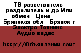 ТВ-разветвитель, разделитель и др.Или обмен › Цена ­ 100 - Брянская обл., Брянск г. Электро-Техника » Аудио-видео   